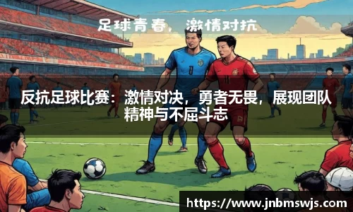 反抗足球比赛：激情对决，勇者无畏，展现团队精神与不屈斗志