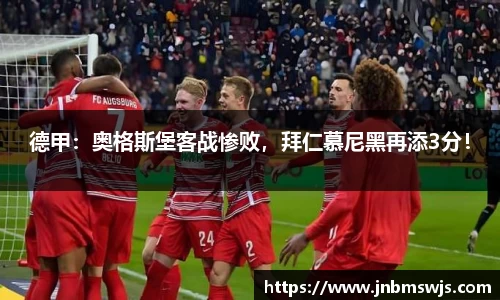 德甲：奥格斯堡客战惨败，拜仁慕尼黑再添3分！