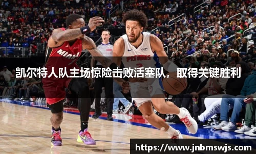 凯尔特人队主场惊险击败活塞队，取得关键胜利