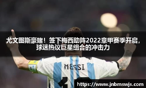 尤文图斯豪赌！签下梅西助阵2022意甲赛季开启，球迷热议巨星组合的冲击力