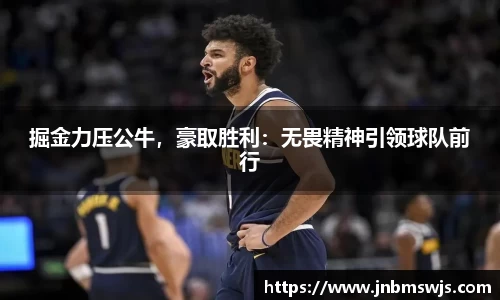 掘金力压公牛，豪取胜利：无畏精神引领球队前行