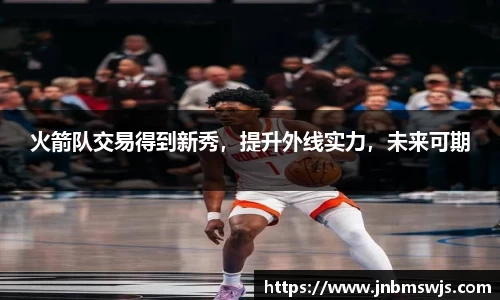 火箭队交易得到新秀，提升外线实力，未来可期