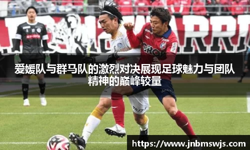 爱媛队与群马队的激烈对决展现足球魅力与团队精神的巅峰较量