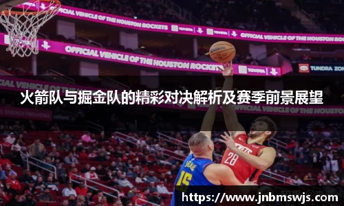 火箭队与掘金队的精彩对决解析及赛季前景展望