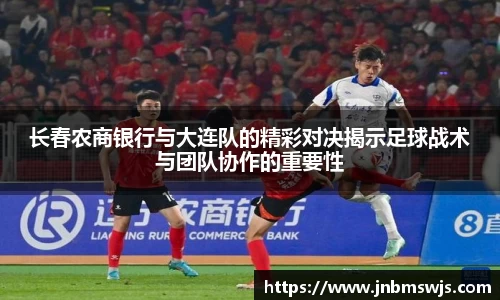 长春农商银行与大连队的精彩对决揭示足球战术与团队协作的重要性
