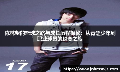 陈林坚的篮球之路与成长历程探秘：从青涩少年到职业球员的蜕变之旅