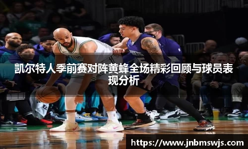 凯尔特人季前赛对阵黄蜂全场精彩回顾与球员表现分析